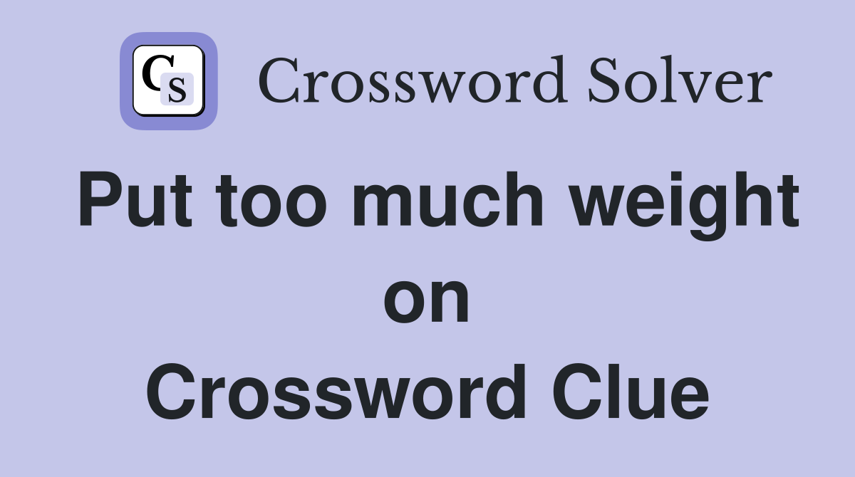 Put too much weight on Crossword Clue