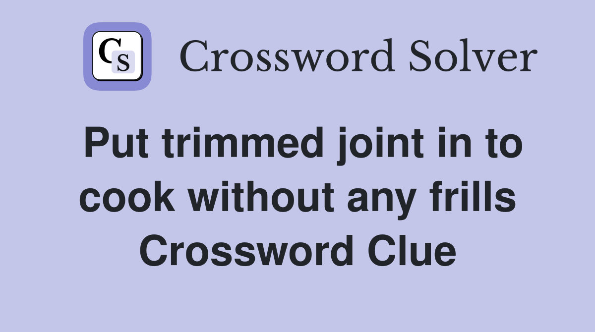 Put trimmed joint in to cook without any frills Crossword Clue