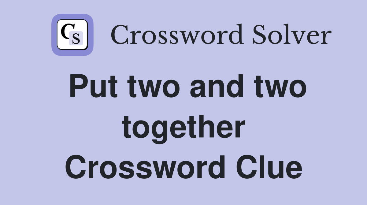 Put two and two together Crossword Clue