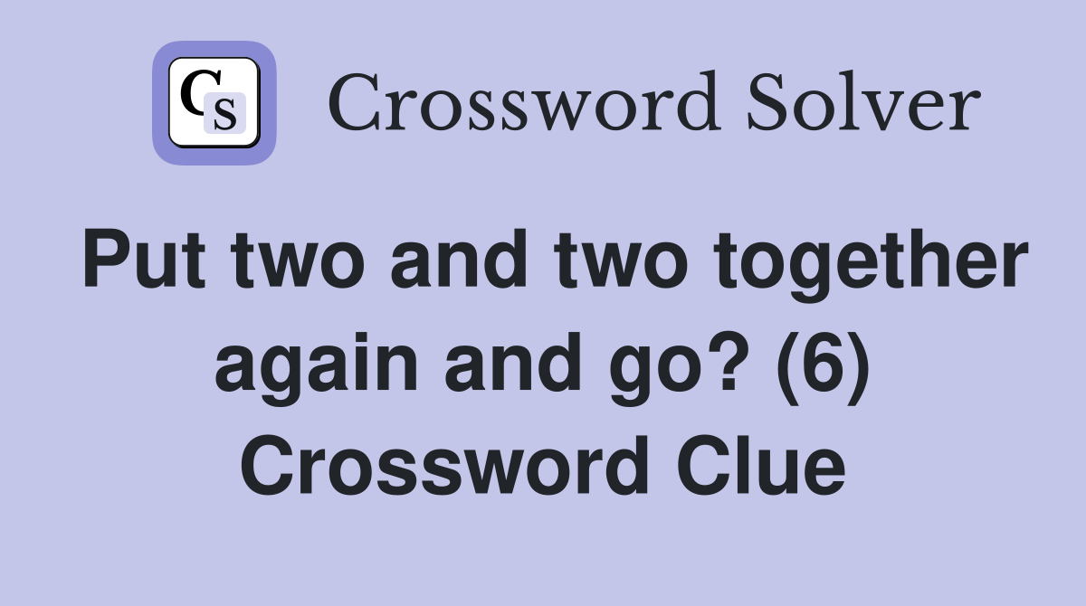 Put two and two together again and go? (6) Crossword Clue