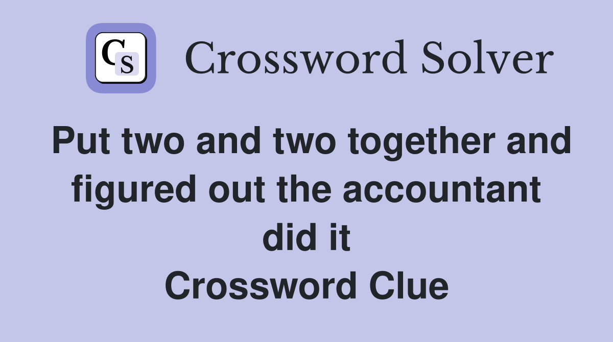 Put two and two together and figured out the accountant did it Crossword Clue