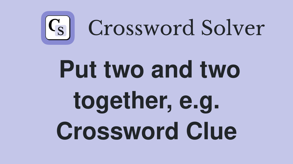 Put two and two together, e.g. Crossword Clue