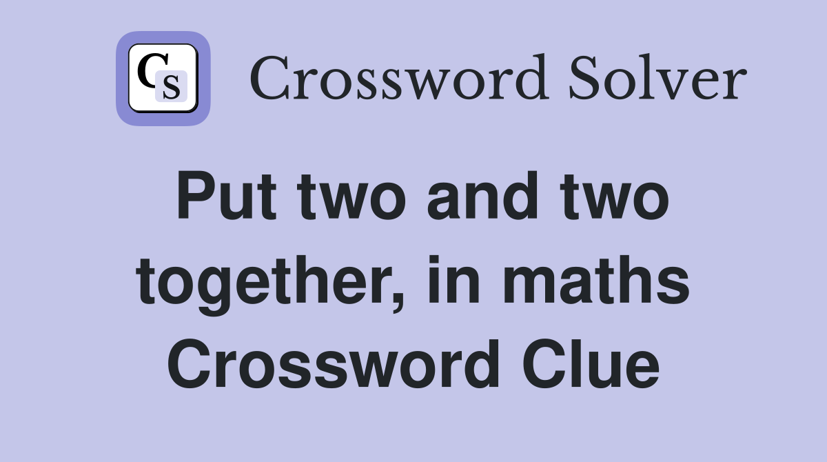 Put two and two together, in maths Crossword Clue