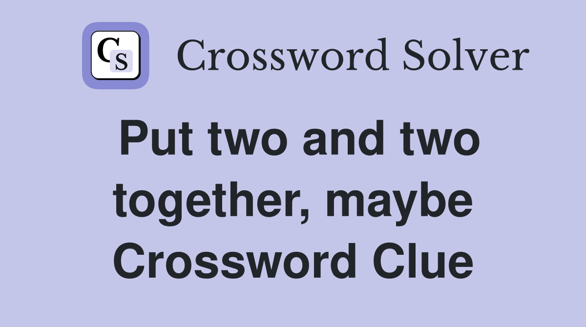 Put two and two together, maybe Crossword Clue