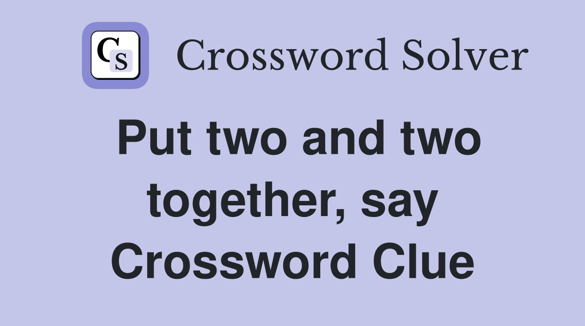 Put two and two together, say Crossword Clue