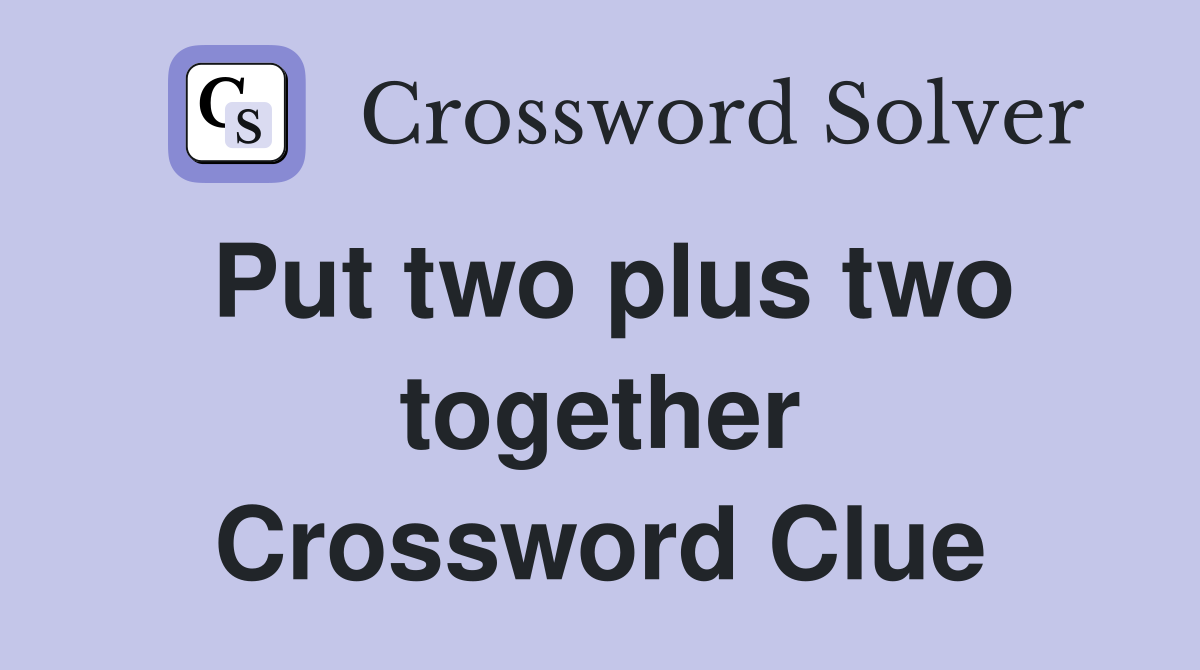 Put two plus two together Crossword Clue