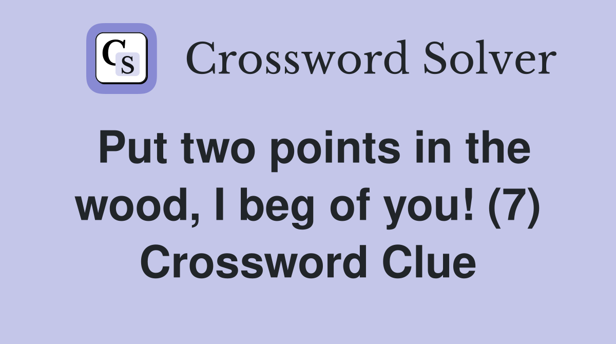 Put two points in the wood, I beg of you! (7) Crossword Clue