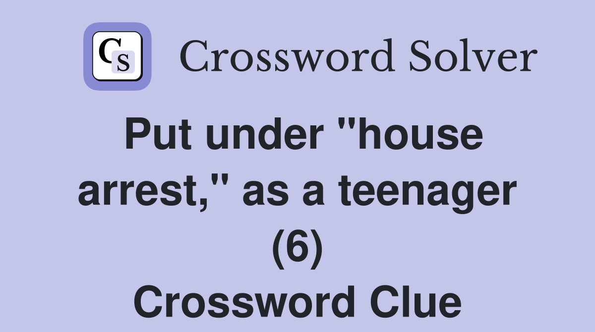 Put under "house arrest," as a teenager (6) Crossword Clue