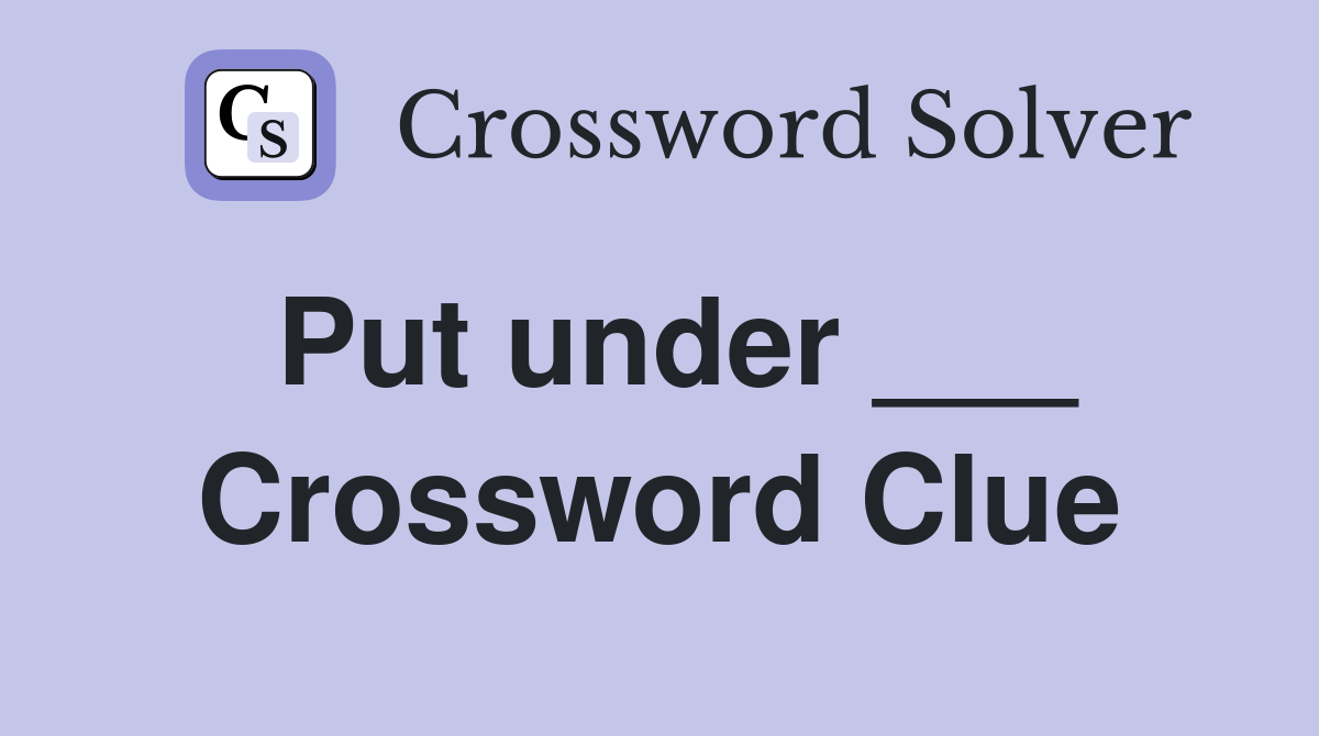 Put under ___ Crossword Clue