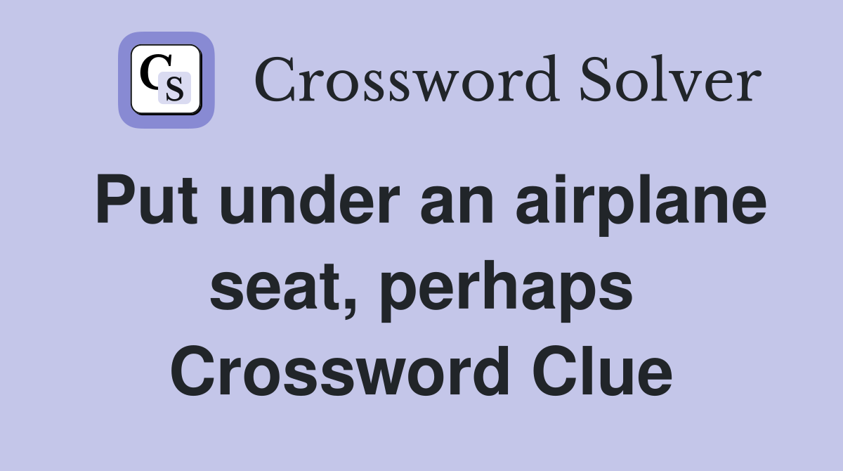 Put under an airplane seat, perhaps Crossword Clue