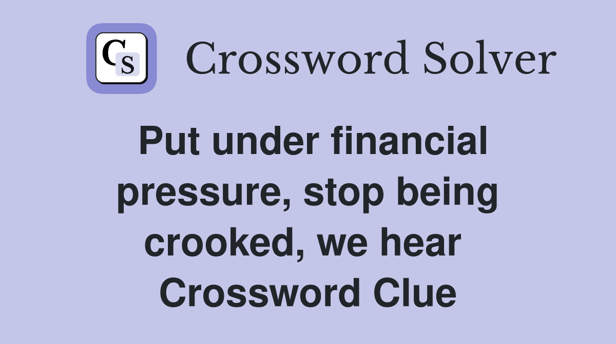 Put under financial pressure, stop being crooked, we hear  Crossword Clue