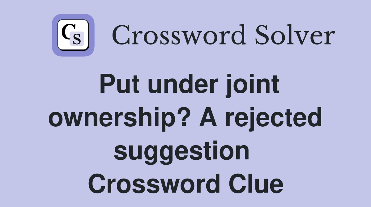Put under joint ownership? A rejected suggestion  Crossword Clue
