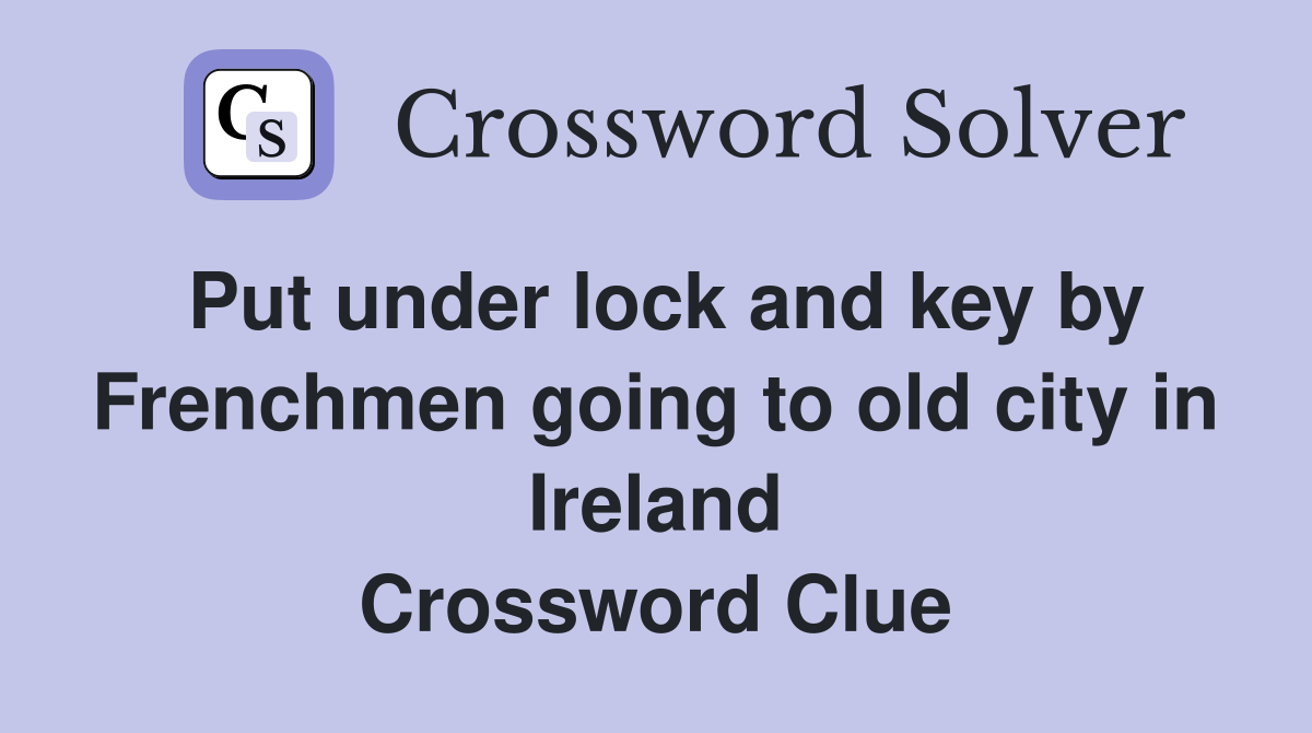 Put under lock and key by Frenchmen going to old city in Ireland Crossword Clue