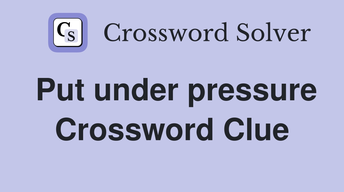 Put under pressure Crossword Clue