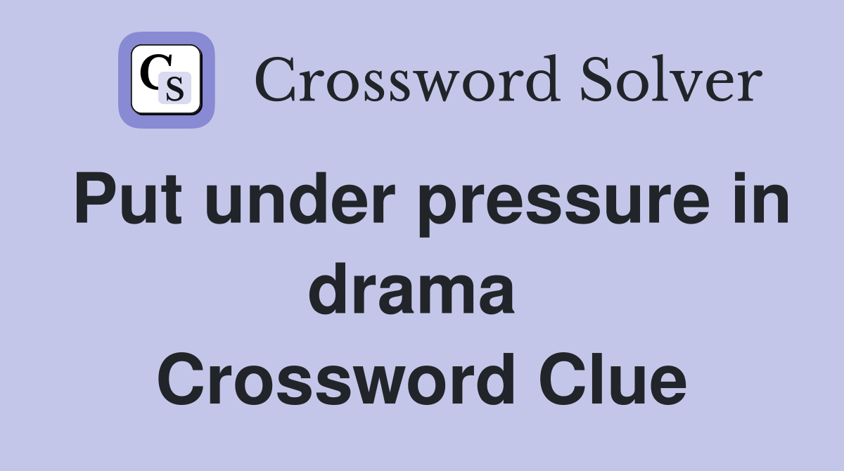 Put under pressure in drama  Crossword Clue