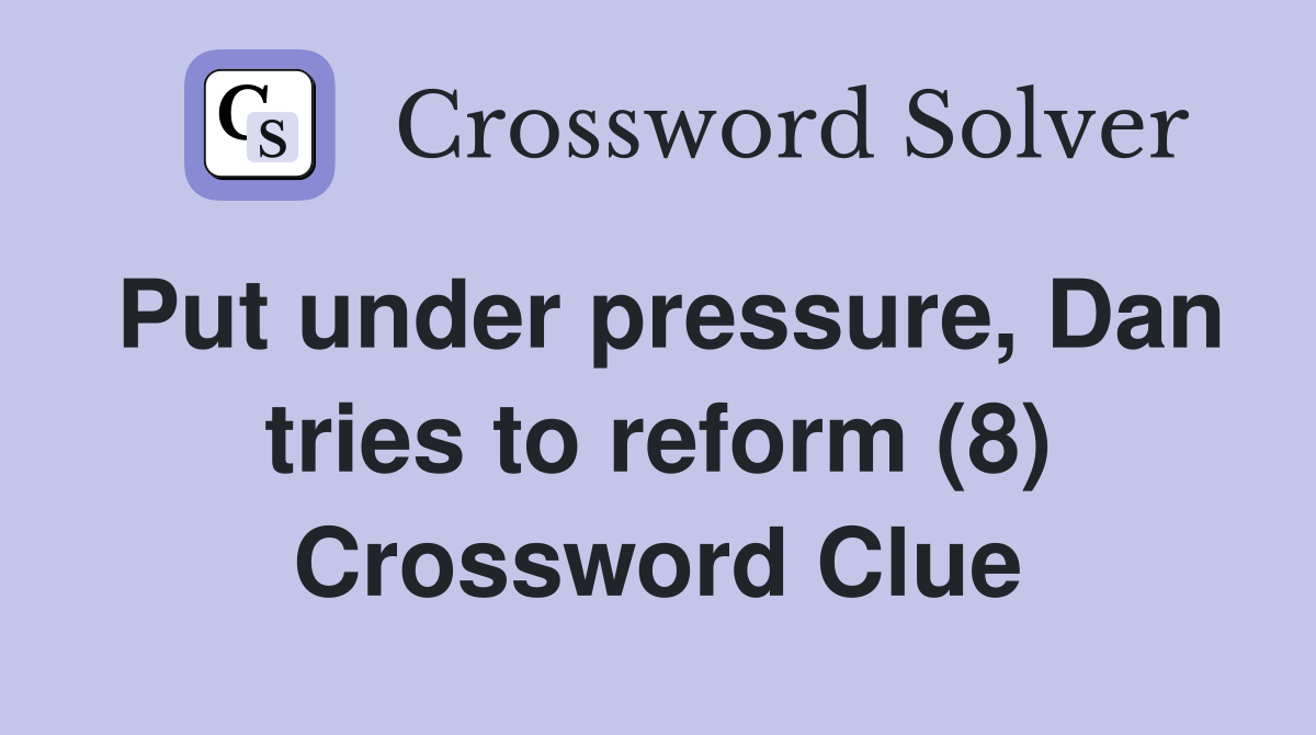 Put under pressure, Dan tries to reform (8) Crossword Clue