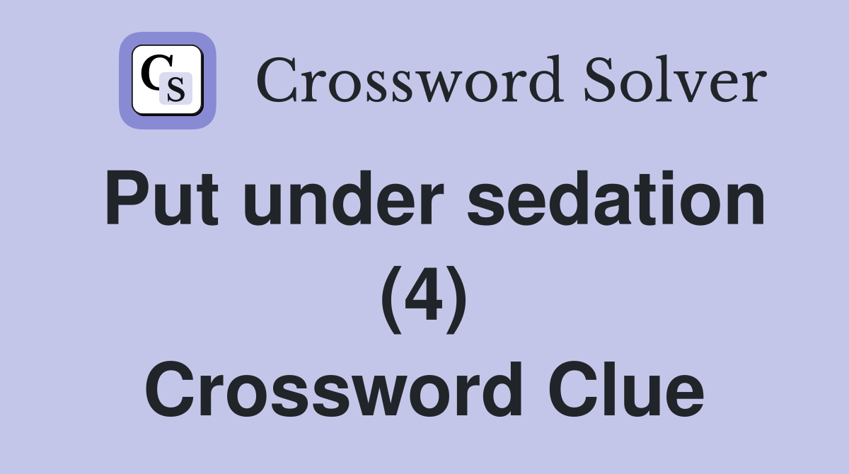 Put under sedation (4) Crossword Clue