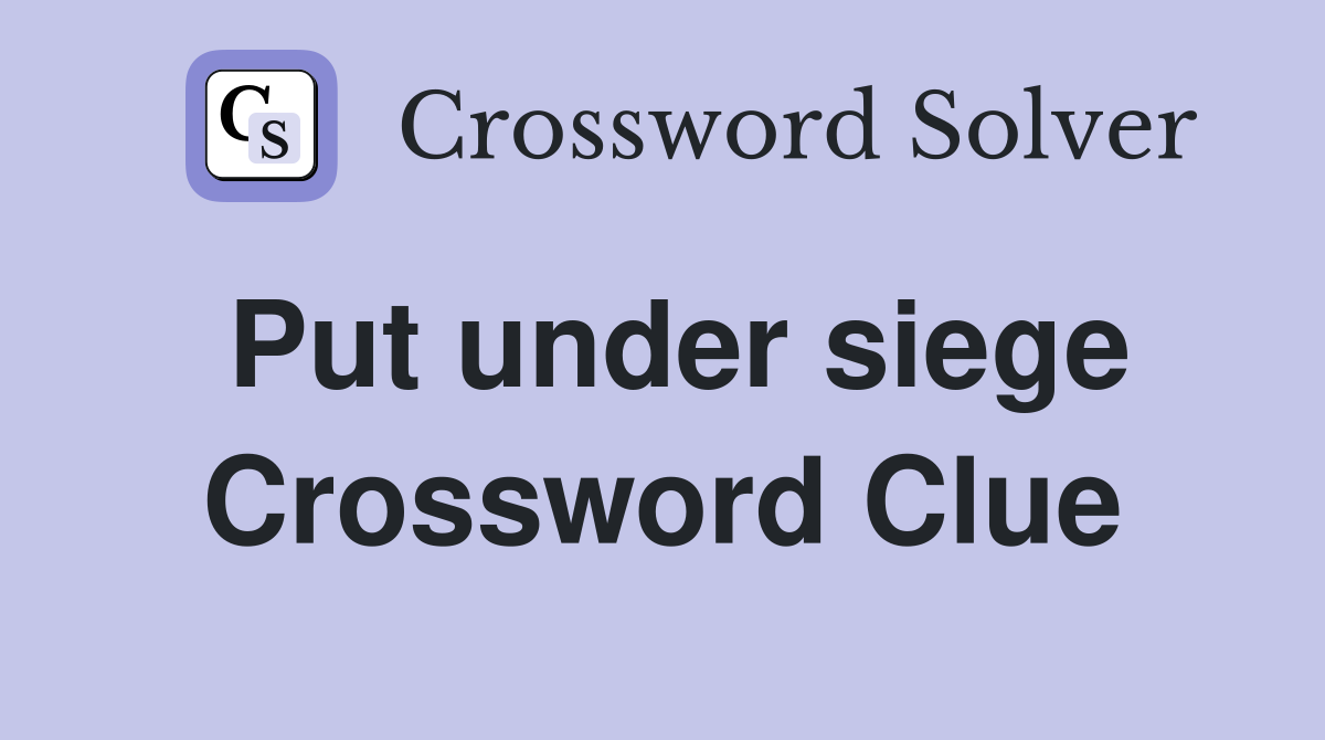 Put under siege Crossword Clue