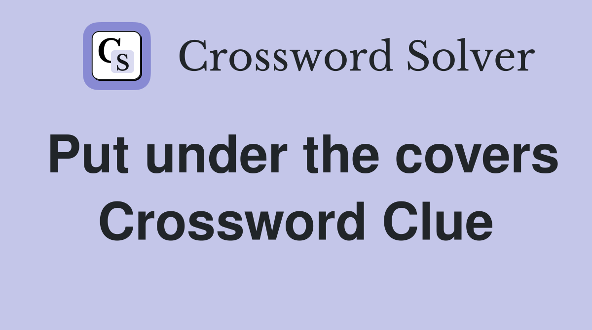 Put under the covers Crossword Clue