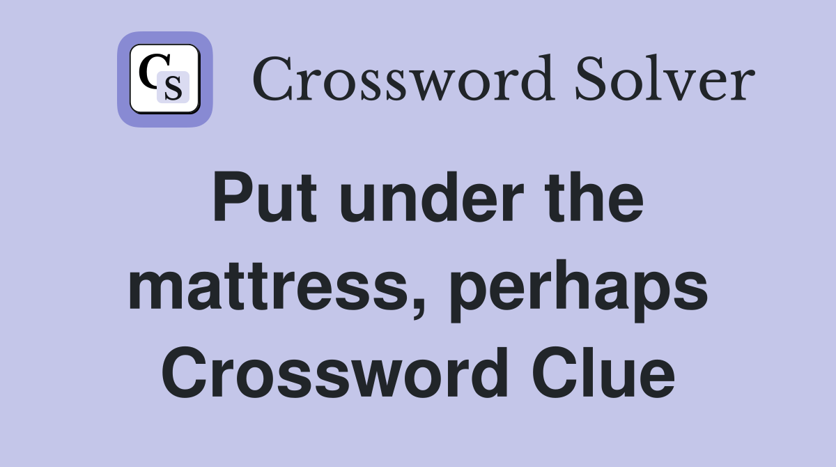 Put under the mattress, perhaps Crossword Clue