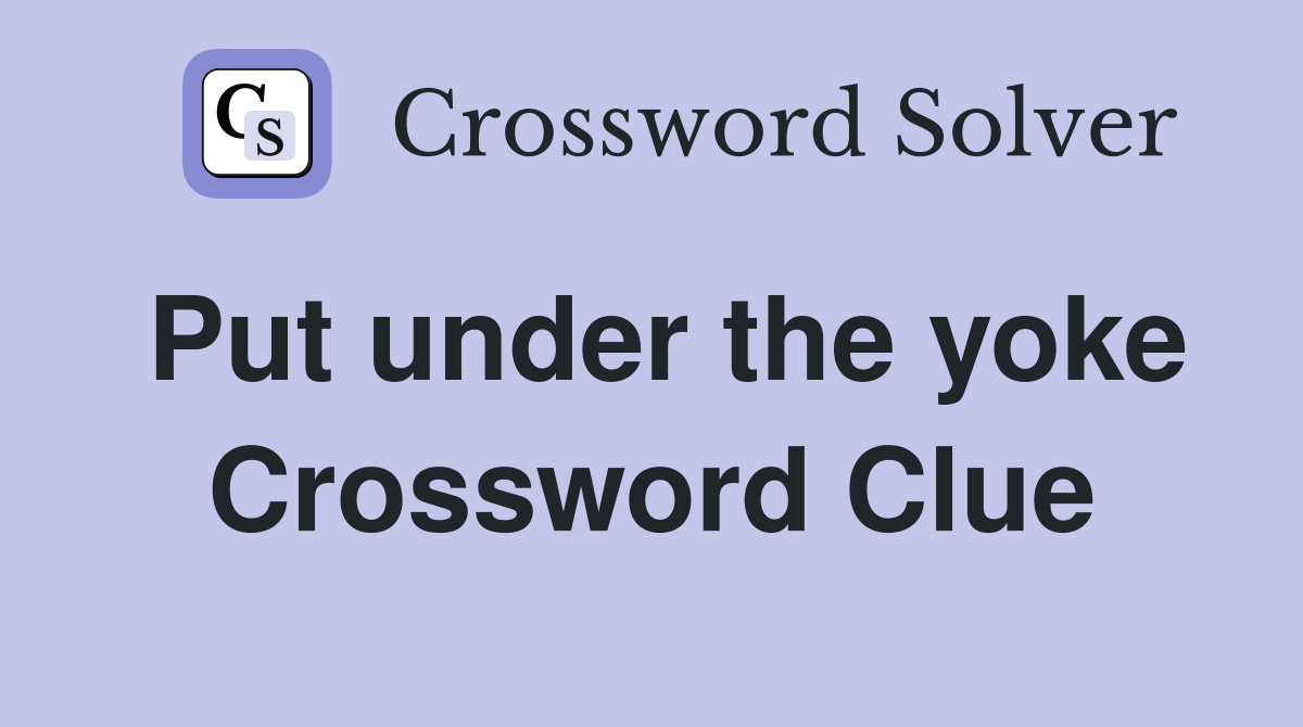 Put under the yoke Crossword Clue