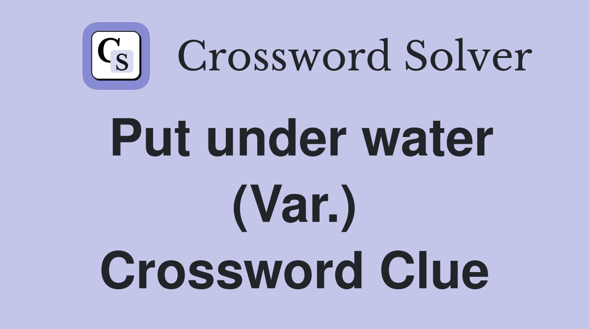 Put under water (Var.) Crossword Clue