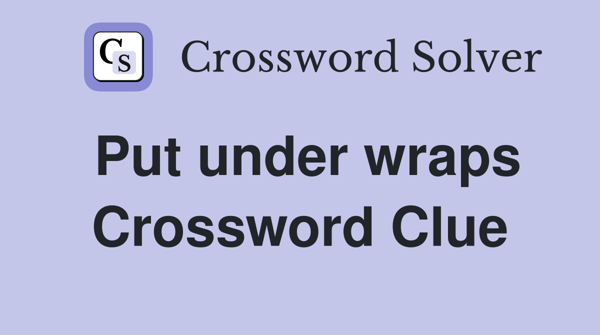 Put under wraps Crossword Clue
