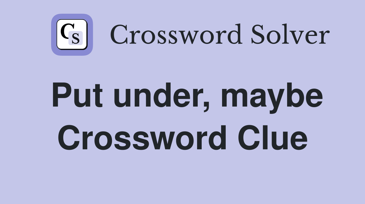 Put under, maybe Crossword Clue