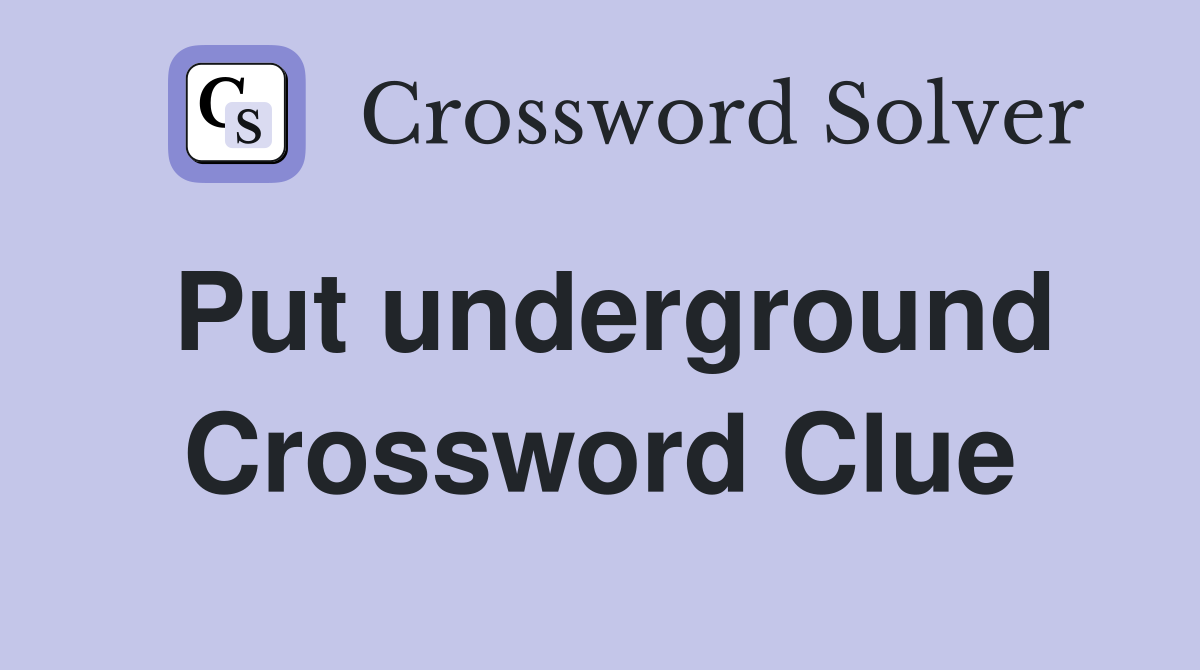 Put underground Crossword Clue