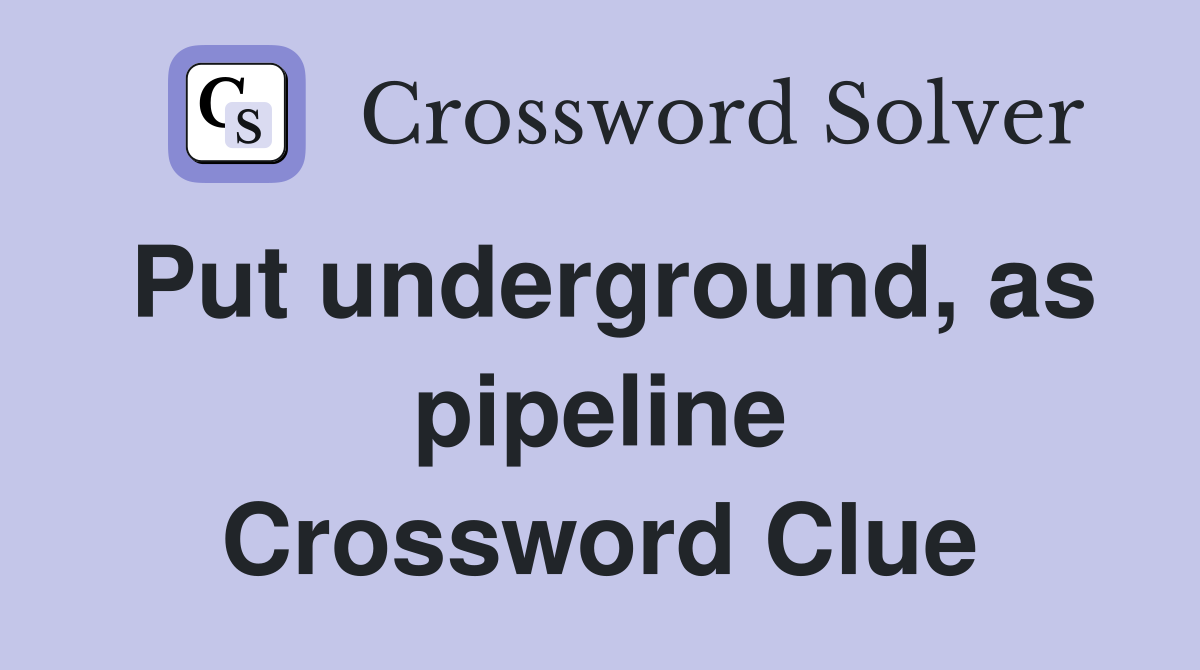 Put underground, as pipeline Crossword Clue