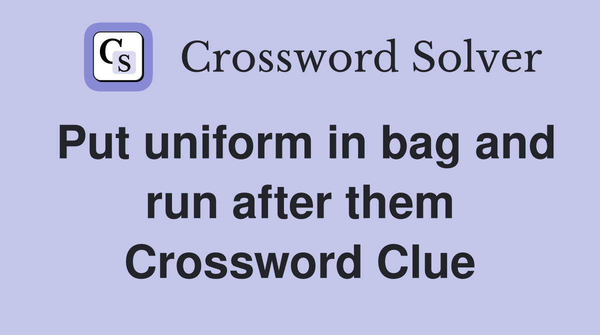 Put uniform in bag and run after them Crossword Clue