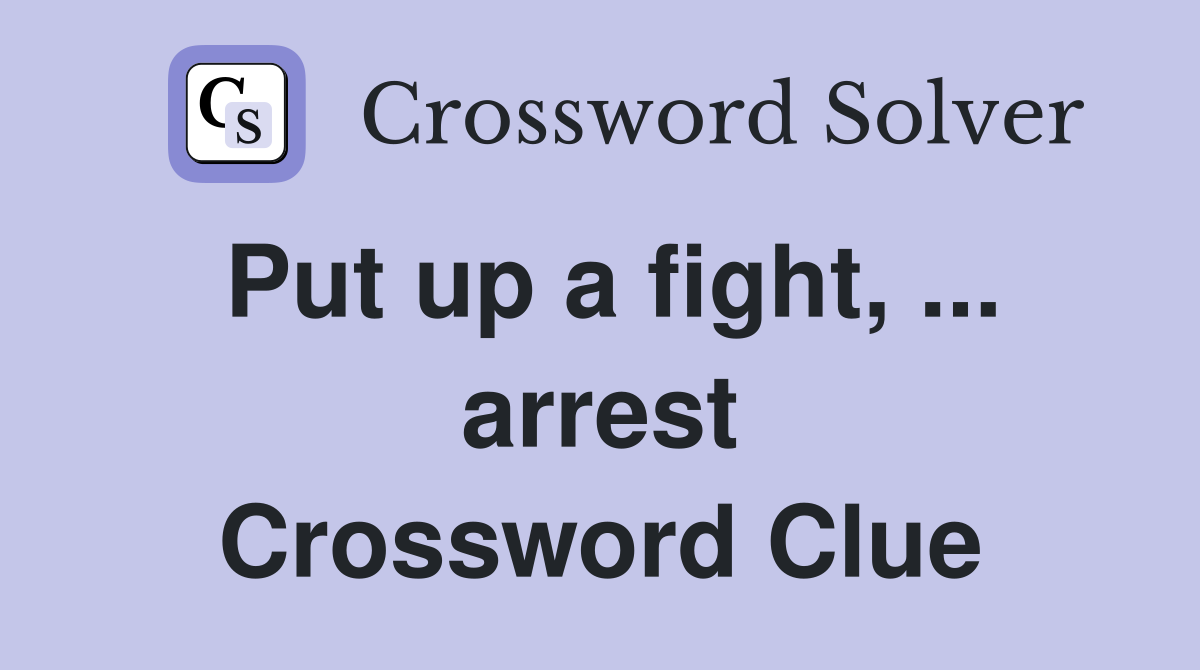 Put up a fight, ... arrest Crossword Clue