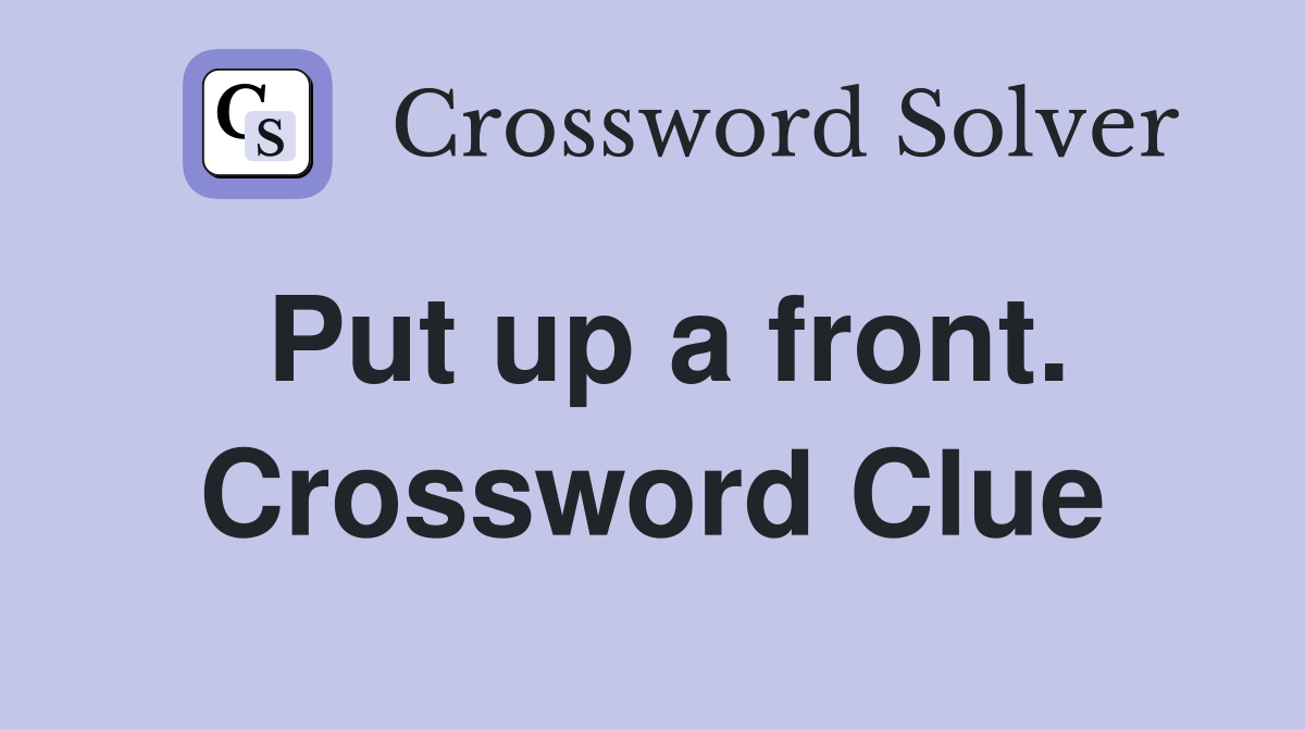 Put up a front. Crossword Clue