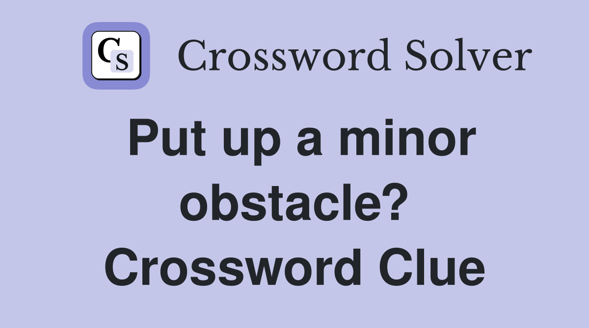 Put up a minor obstacle? Crossword Clue