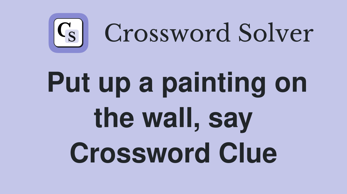 Put up a painting on the wall, say Crossword Clue