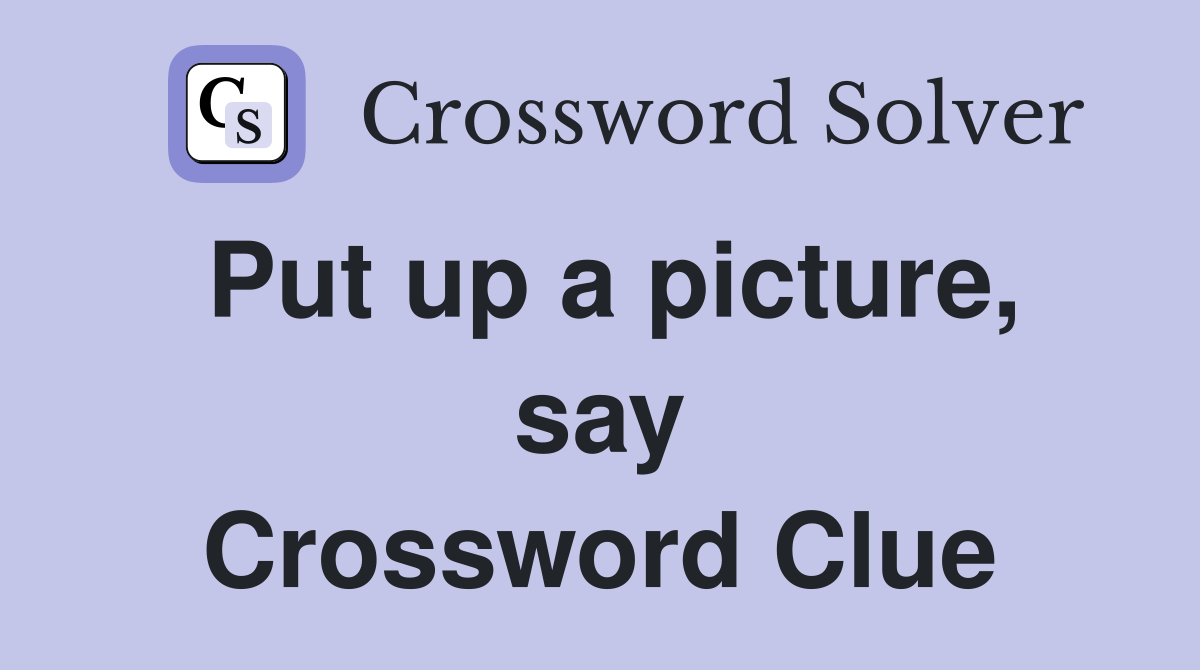 Put up a picture, say Crossword Clue