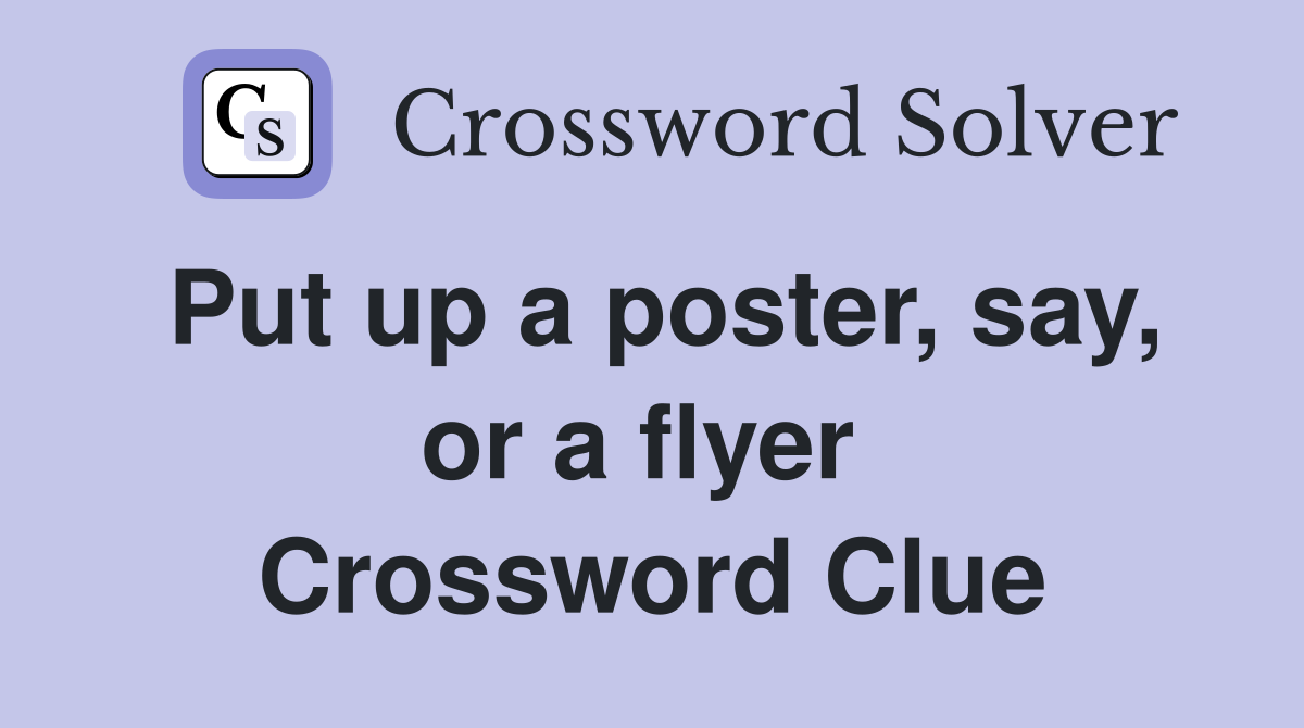 Put up a poster, say, or a flyer  Crossword Clue