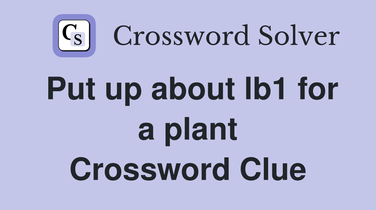 Put up about lb1 for a plant Crossword Clue