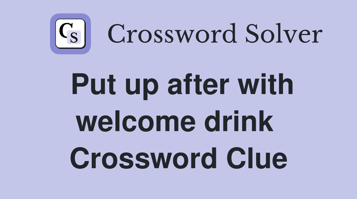 Put up after with welcome drink  Crossword Clue