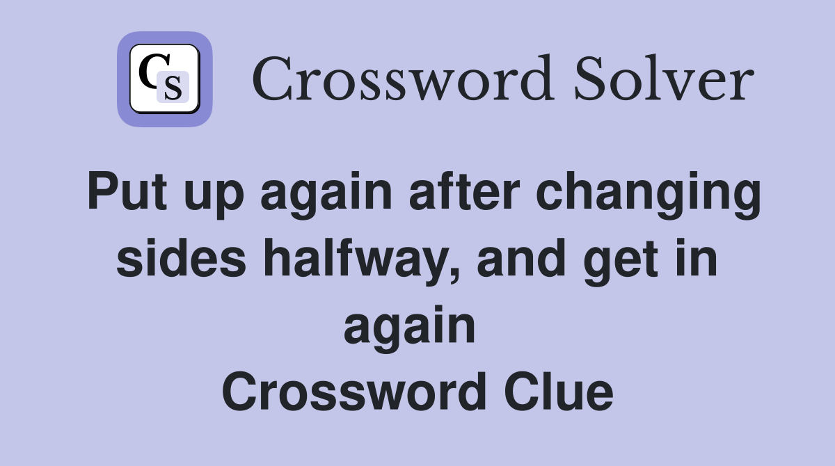 Put up again after changing sides halfway, and get in again  Crossword Clue