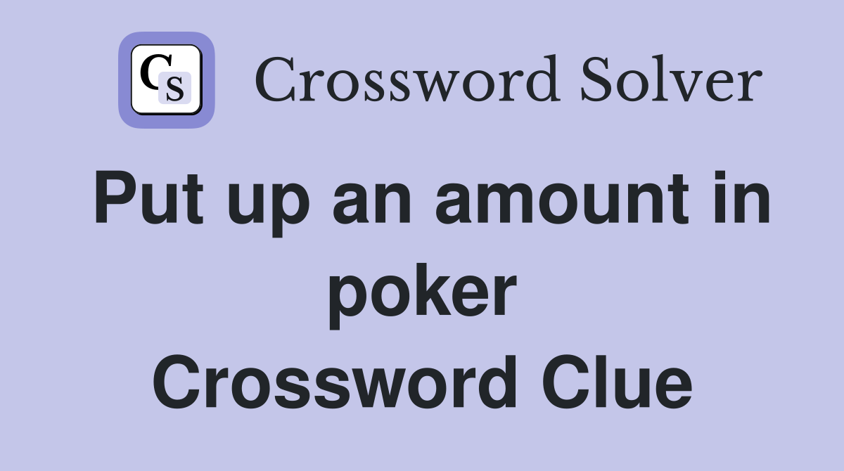 Put up an amount in poker Crossword Clue