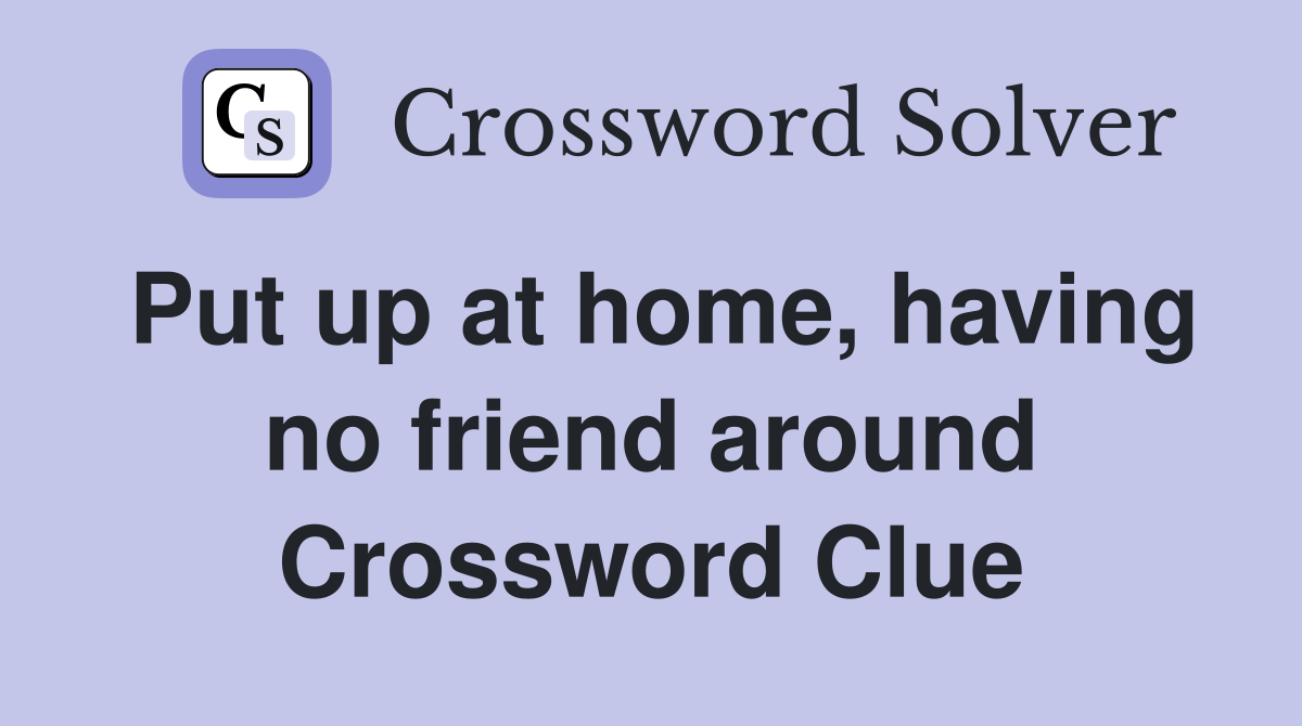 Put up at home, having no friend around Crossword Clue