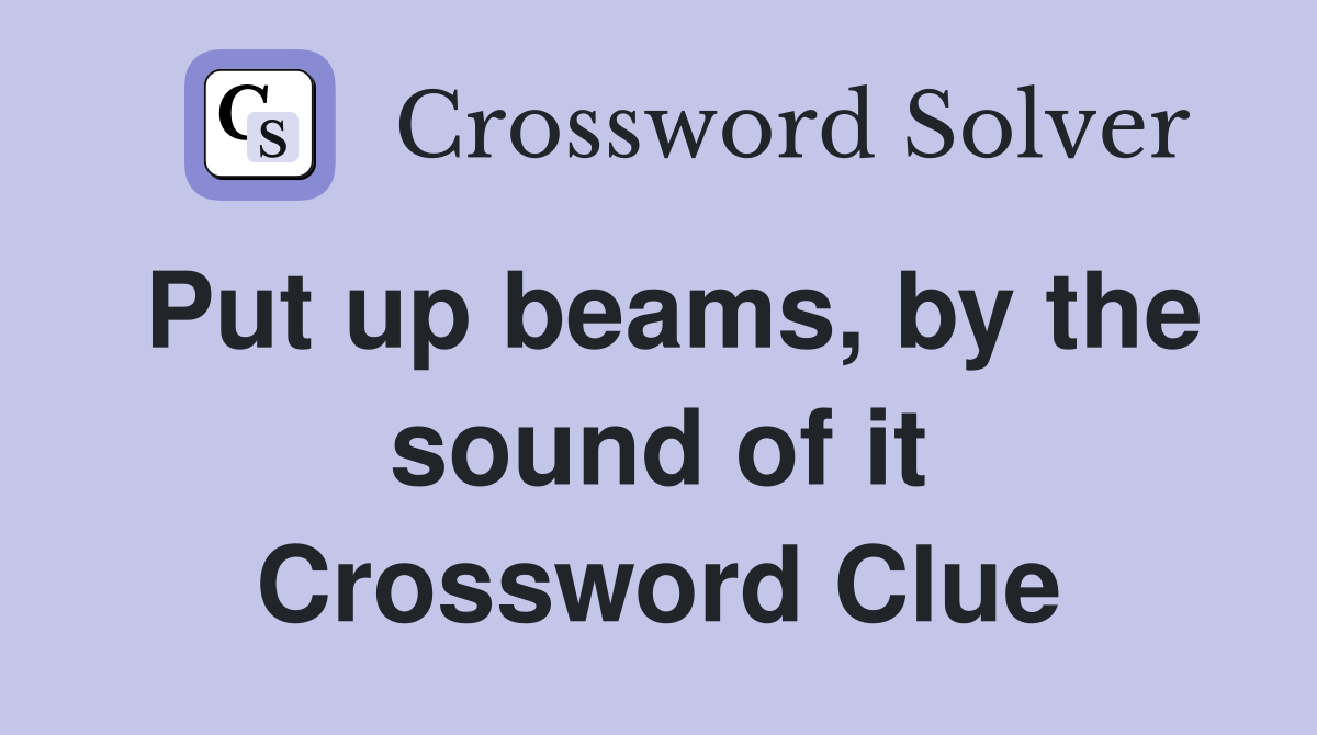 Put up beams, by the sound of it Crossword Clue