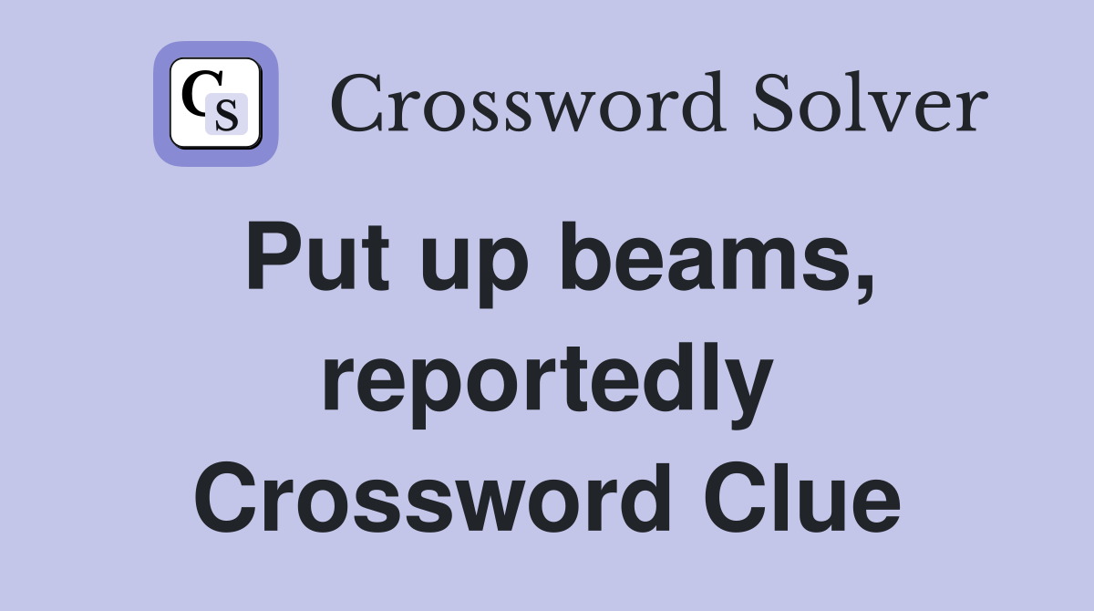 Put up beams, reportedly Crossword Clue
