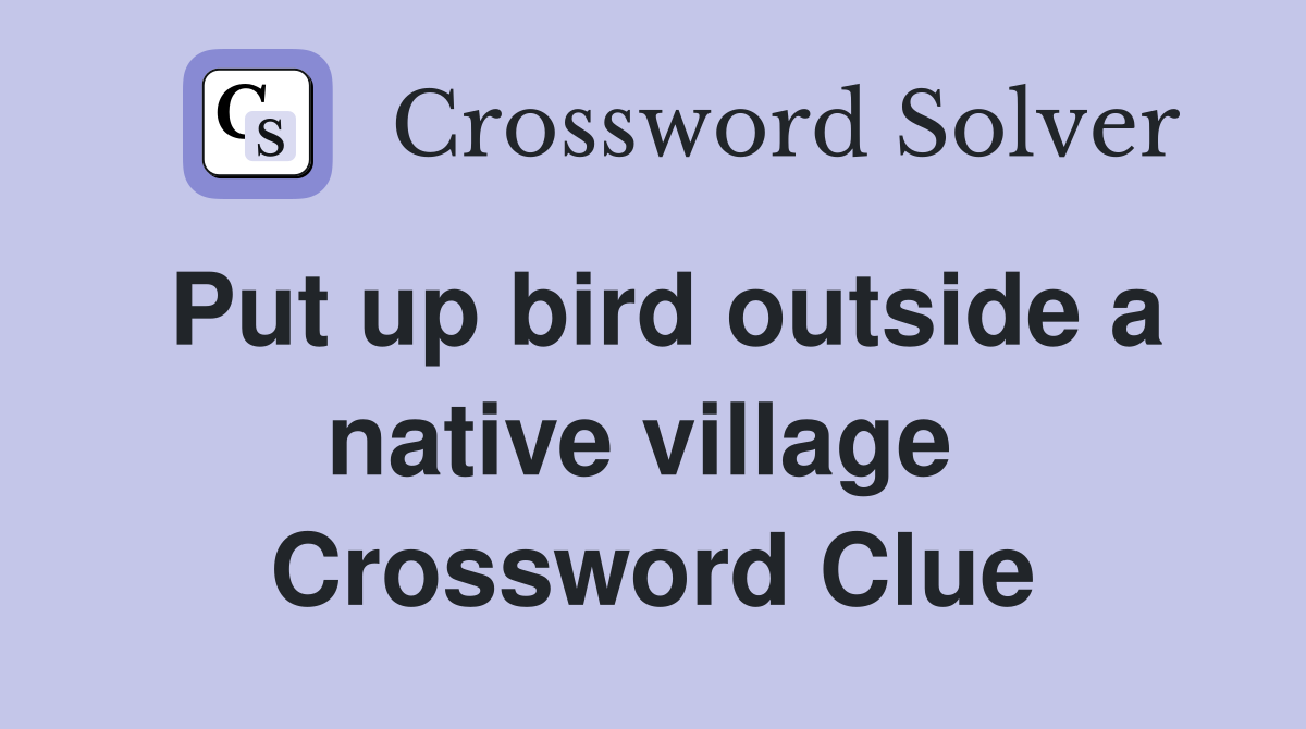 Put up bird outside a native village  Crossword Clue