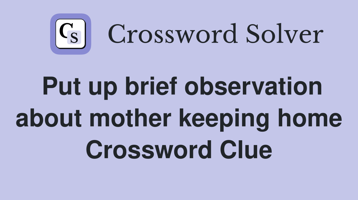 Put up brief observation about mother keeping home Crossword Clue