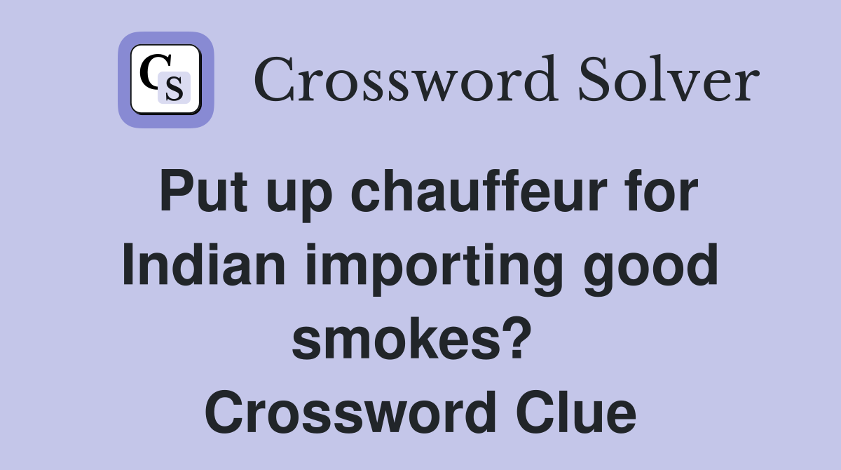 Put up chauffeur for Indian importing good smokes?  Crossword Clue