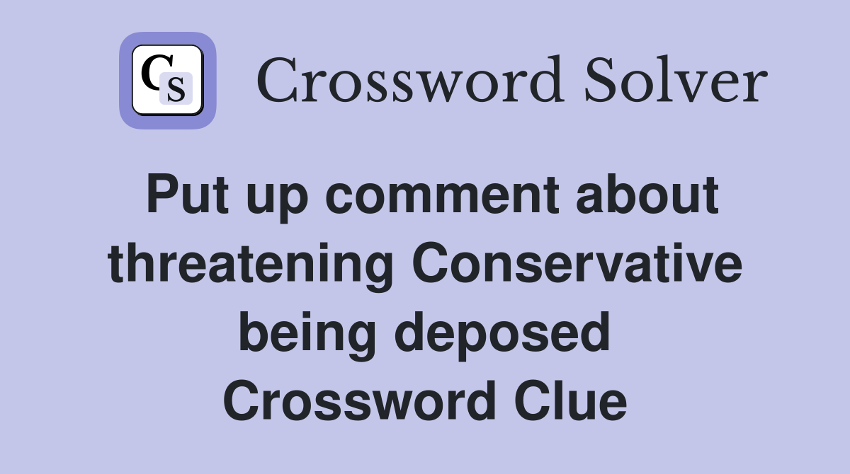 Put up comment about threatening Conservative being deposed Crossword Clue