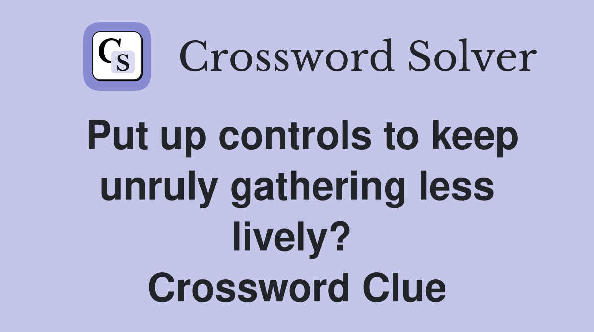 Put up controls to keep unruly gathering less lively?  Crossword Clue