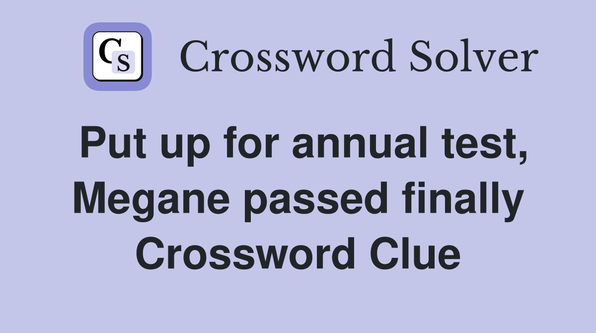 Put up for annual test, Megane passed finally Crossword Clue